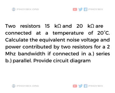 Solution: Calculate the equivalent noise voltage and power contributed by two resistors