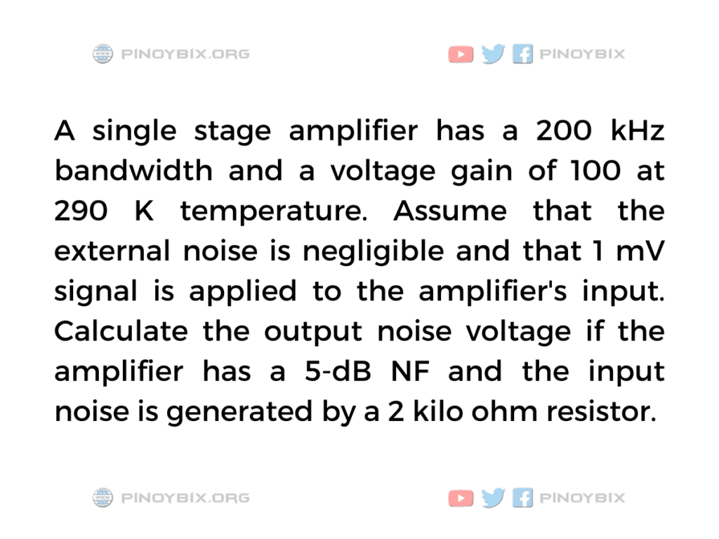 Solution: Calculate the output noise voltage if the amplifier has a 5-dB NF