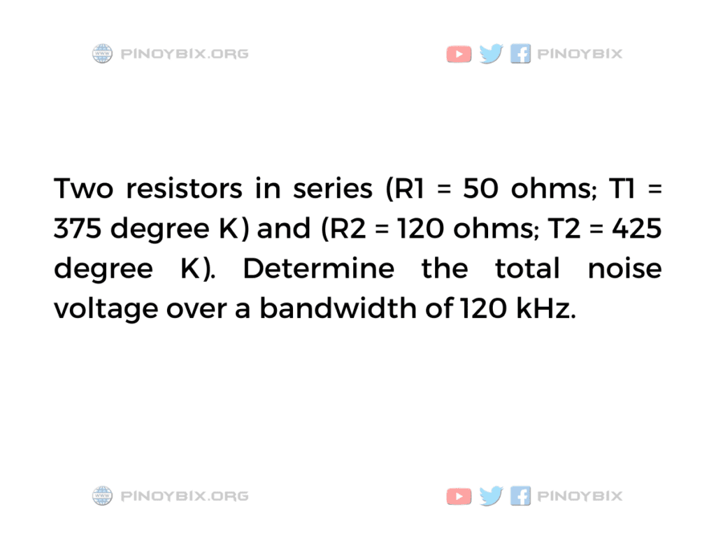 Solution: Determine the total noise voltage over a bandwidth of 120 kHz