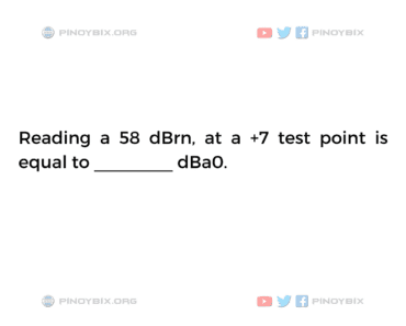 Solution: Reading a 58 dBrn, at a +7 test point is equal to ________ dBa0 Solution: Reading a 58 dBrn, at a +7 test point is equal to ________ dBa0