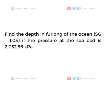 Solution: Find the depth in furlong of the ocean (SG = 1.03)