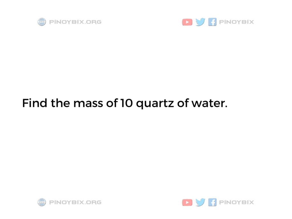 Solution: Find the mass of 10 quartz of water