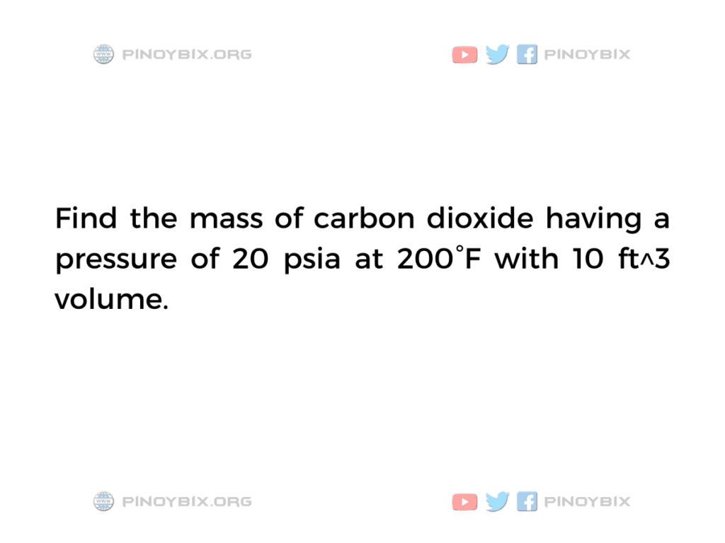 Solution: Find the mass of carbon dioxide having a pressure of 20 psia at 200°F
