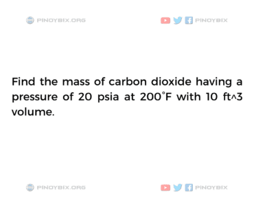 Solution: Find the mass of carbon dioxide having a pressure of 20 psia at 200°F