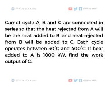 Solution: If heat added to A is 1000 kW, find the work output of C