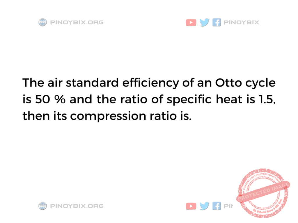 Solution: The air standard efficiency of an Otto cycle is 50% 