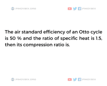 Solution: The air standard efficiency of an Otto cycle is 50%