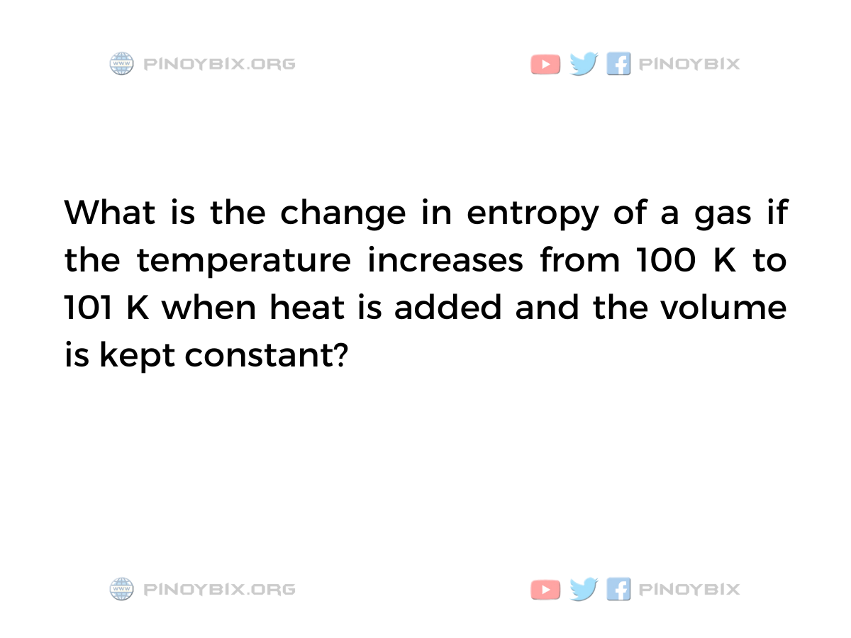 Solution: What is the change in entropy of a gas if the temperature increases