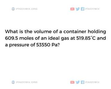 Solution: What is the volume of a container holding 609.5 moles of an ideal gas
