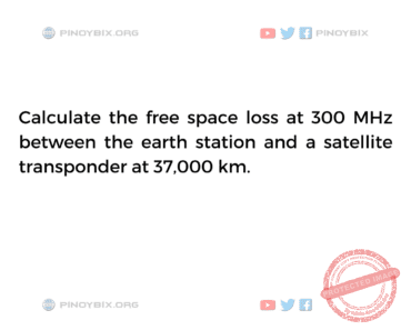 Solution: Calculate the free space loss at 300 MHz between the earth station and a satellite transponder Solution: Calculate the free space loss at 300 MHz between the earth station and a satellite transponder