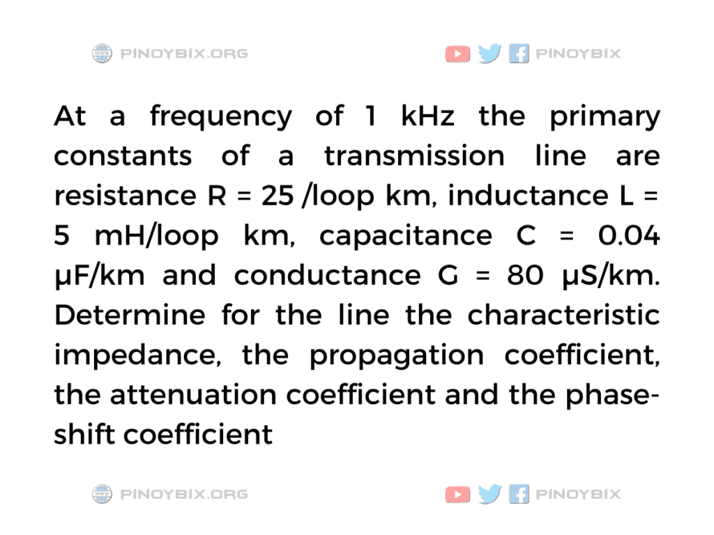 Solution: Determine for the line the characteristic impedance the propagation coefficient