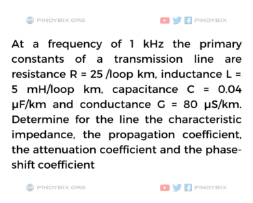 Solution: Determine for the line the characteristic impedance the propagation coefficient