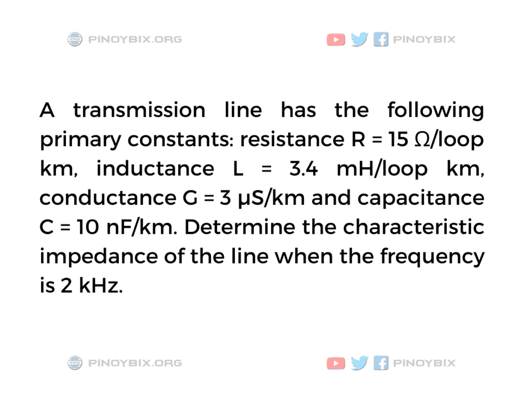 Solution: Determine the characteristic impedance of the line when the frequency is 2 kHz