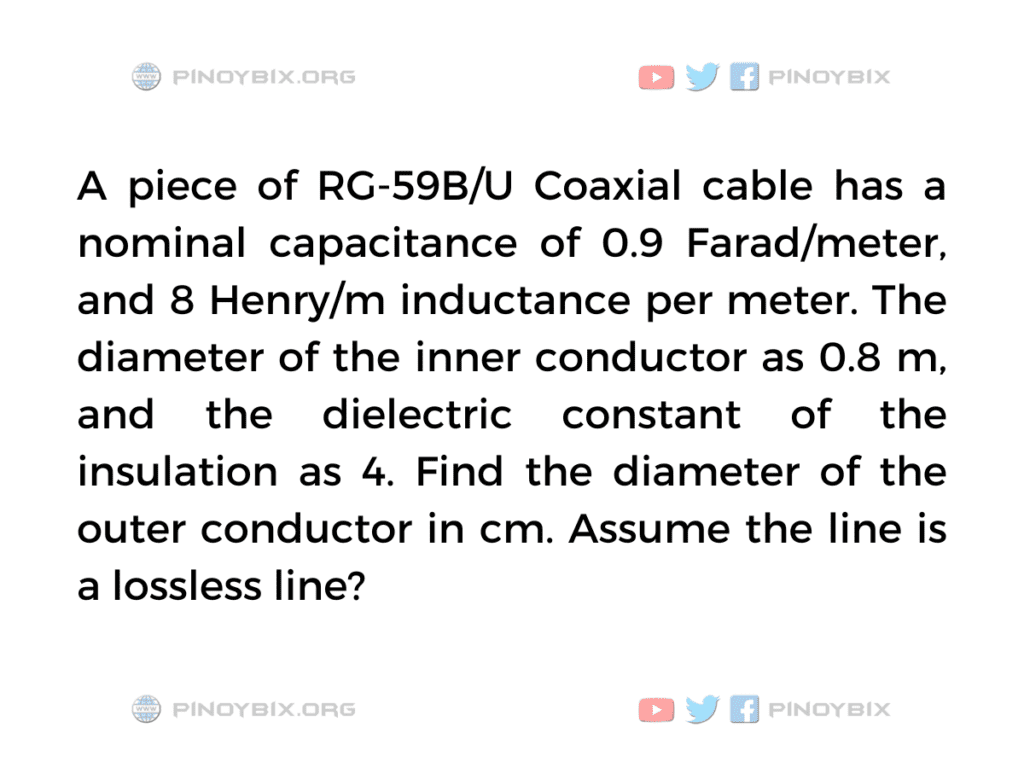 Solution: Find the diameter of the outer conductor in cm. Assume the line is a lossless line?