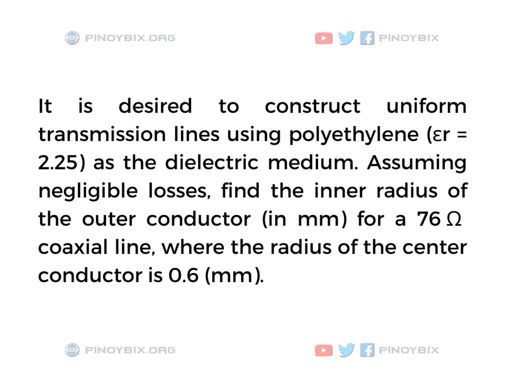 Solution: Find the inner radius of the outer conductor (in mm) for a 76 Ω coaxial line