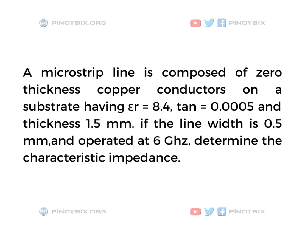 Solution: For microstrip line, determine the characteristic impedance