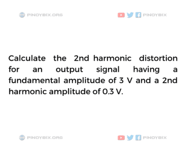 Solution: Calculate the 2nd harmonic distortion for an output signal