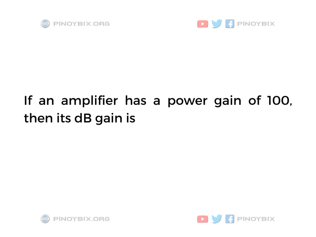 Solution: If an amplifier has a power gain of 100, then its dB gain is