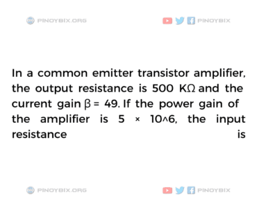 Solution: If the power gain of the amplifier is 5 × 10^6, the input resistance is 