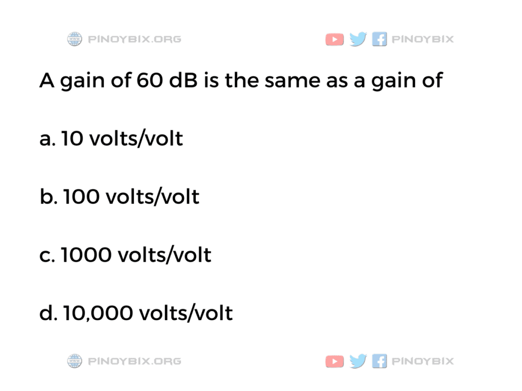 Solution: A gain of 60 dB is the same as a gain of 