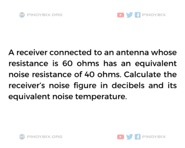 Solution: Calculate the receiver’s noise figure in decibels Solution: Calculate the receiver’s noise figure in decibels