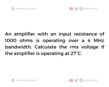 Solution: Calculate the rms voltage if the amplifier is operating at 27°C Solution: Calculate the rms voltage if the amplifier is operating at 27°C