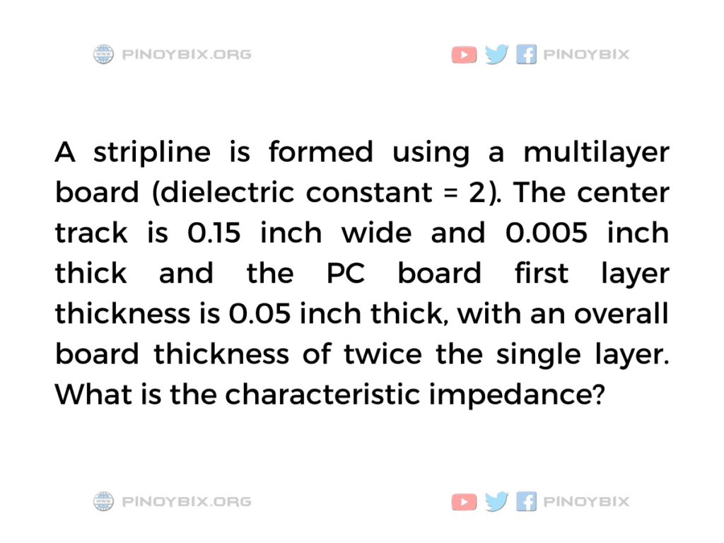 Solution: A stripline is formed using a multilayer board (dielectric constant = 2)