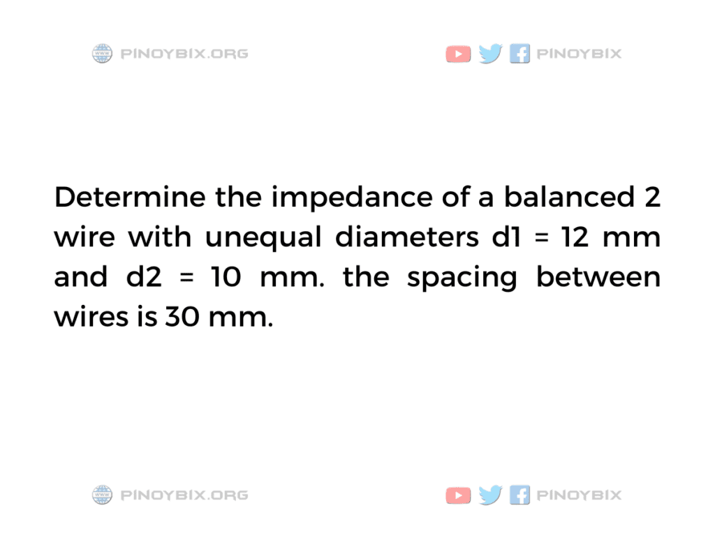 Solution: Determine the impedance of a balanced 2 wire with unequal diameters
