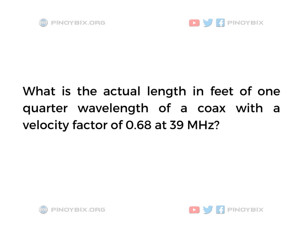 Solution: What is the actual length in feet of one quarter wavelength of a coax