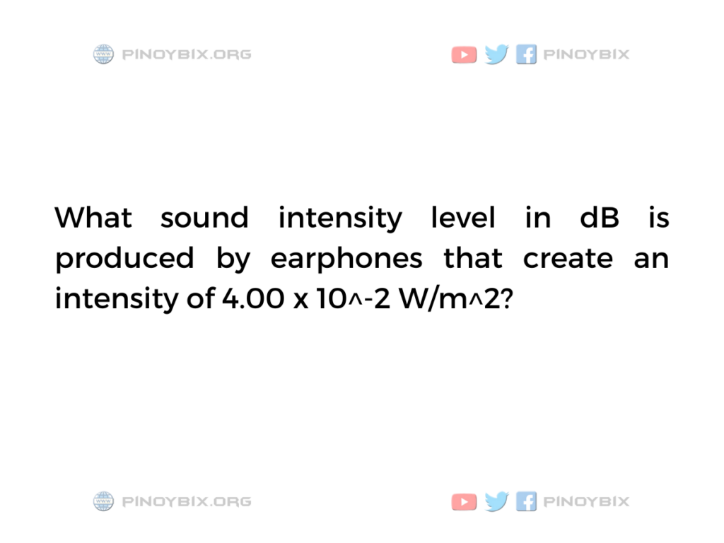 Solution: What sound intensity level in dB is produced by earphones