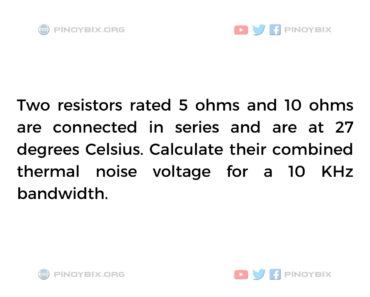 Solution: Calculate their combined thermal noise voltage for a 10 KHz bandwidth