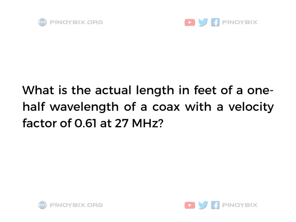 Solution: What is the actual length in feet of a one-half wavelength of a coax