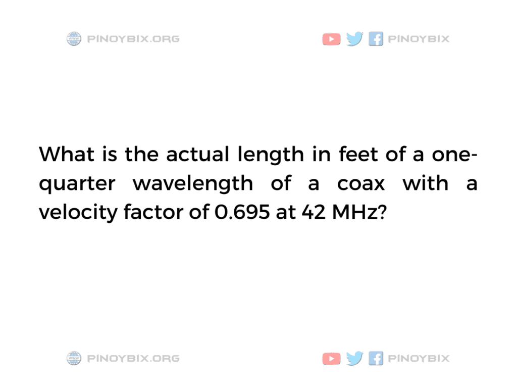 Solution: What is the actual length in feet of a one-quarter wavelength of a coax