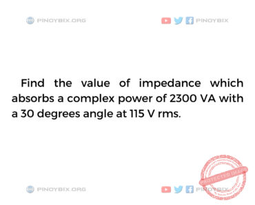 Solution: Find the value of impedance which absorbs a complex power of 2300 VA