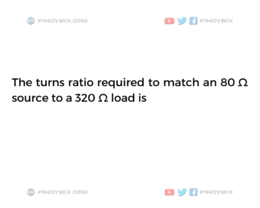 Solution: The turns ratio required to match an 80 Ω source to a 320 Ω load is