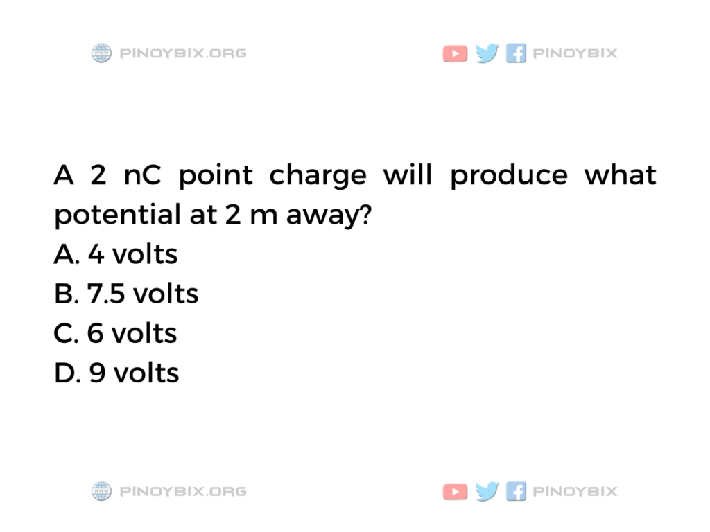 Solution: A 2 nC point charge will produce what potential at 2 m away?