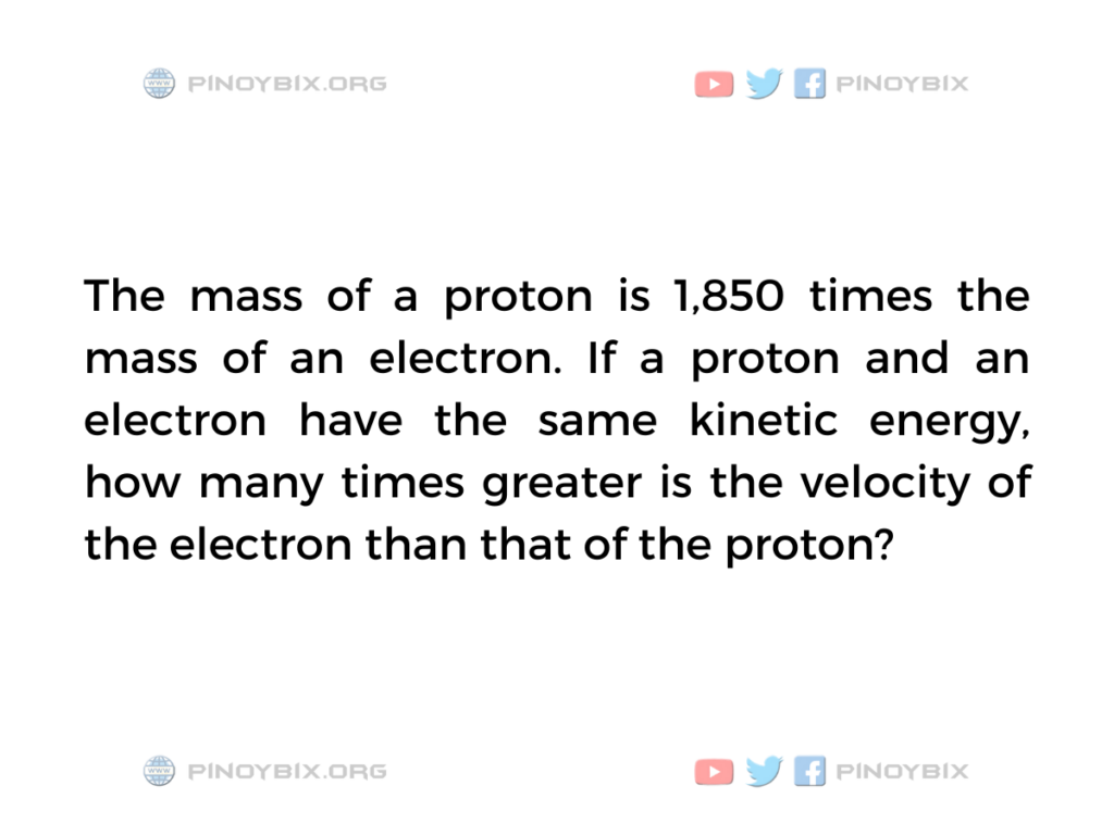 Solution: How many times greater is the velocity of the electron than that of the proton?