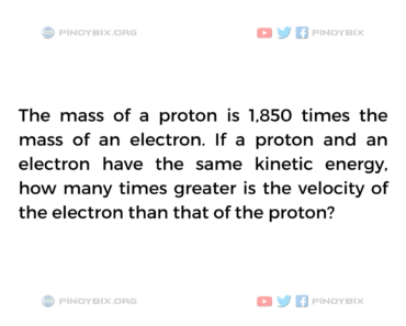 Solution: How many times greater is the velocity of the electron than that of the proton?