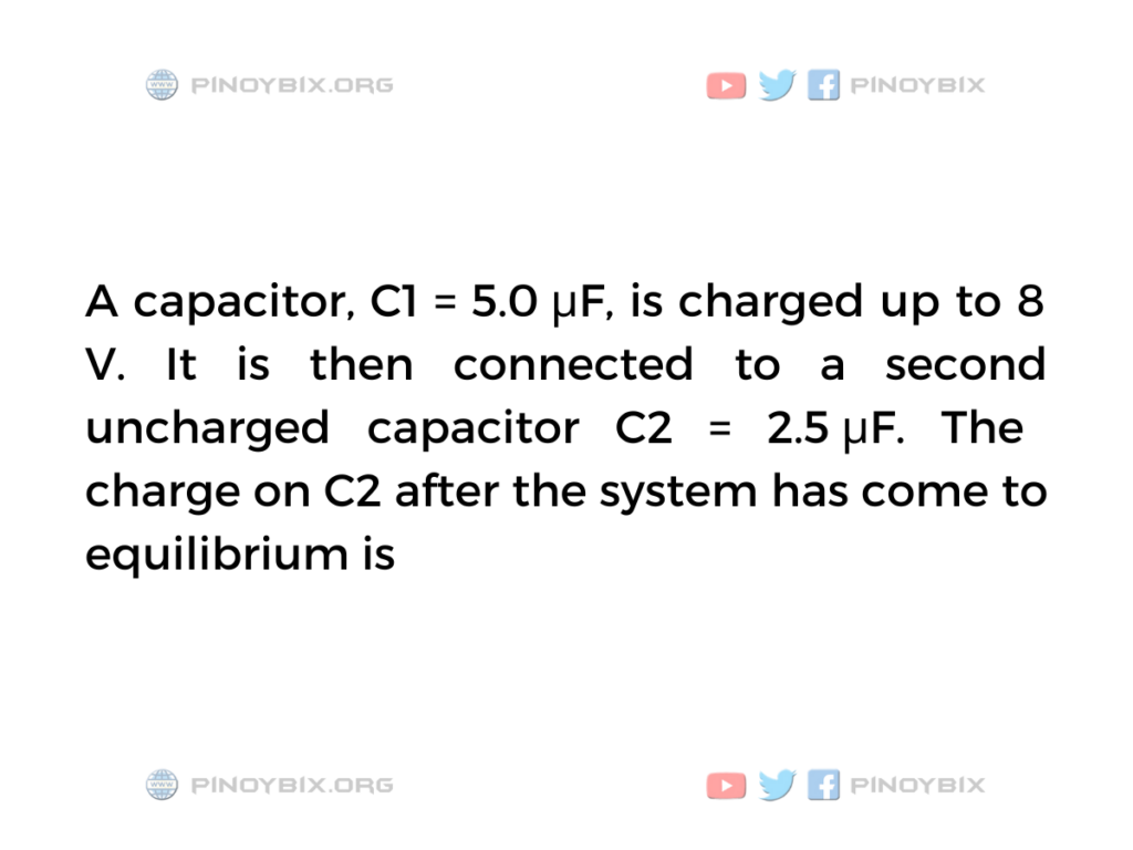 Solution: The charge on C2 after the system has come to equilibrium is