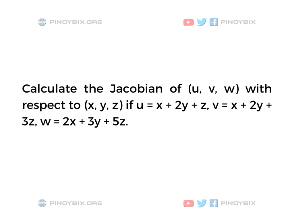 Solution: Calculate the Jacobian of (u, v, w) with respect to (x, y, z)