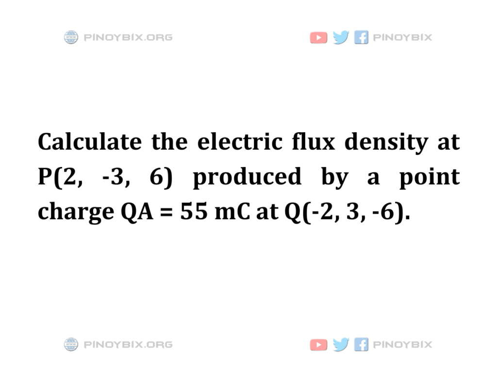 Solution: Calculate the electric flux density at P(2, -3, 6)