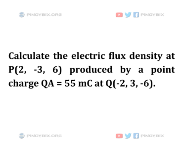Solution: Calculate the electric flux density at P(2, -3, 6)