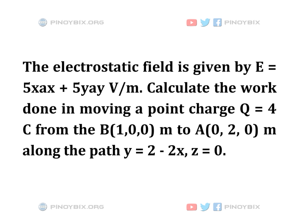 Solution: Calculate the work done in moving a point charge Q = 4 C