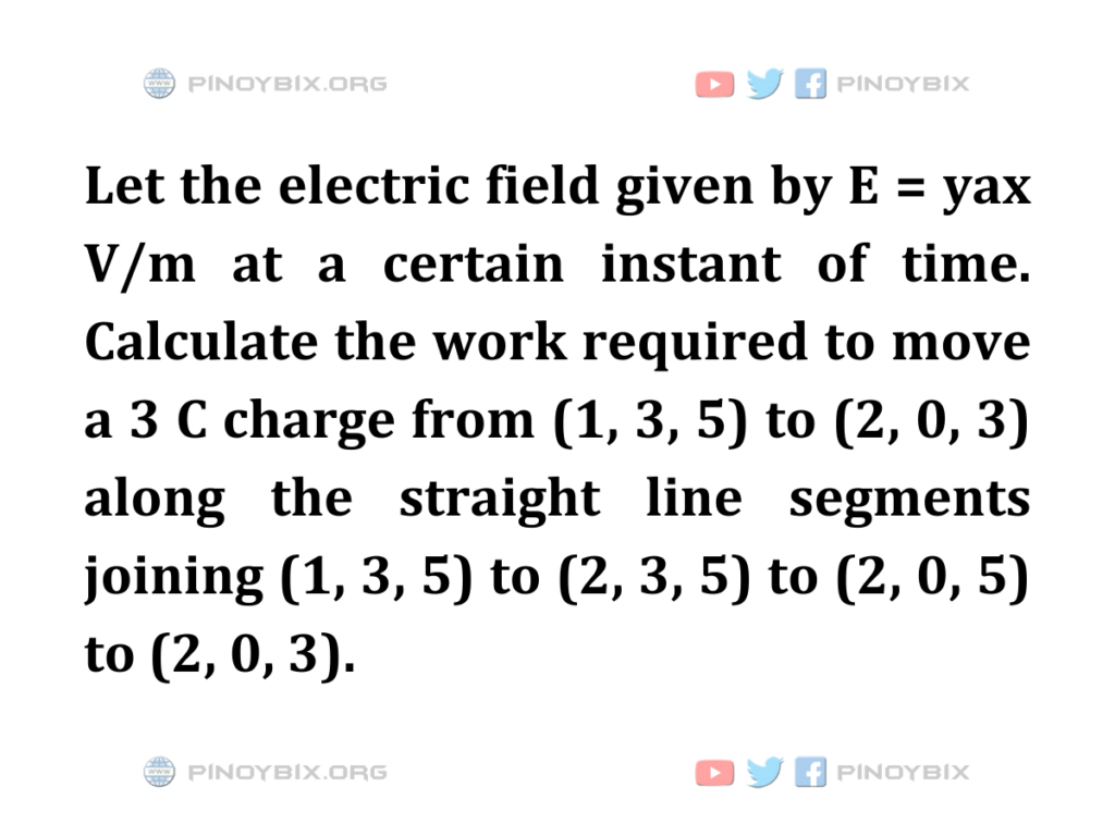 Solution: Calculate the work required to move a 3 C charge from (1, 3, 5) to (2, 0, 3)