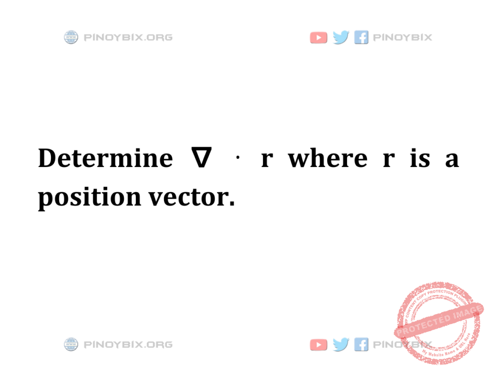 Solution: Determine ∇ ⋅ r where r is a position vector