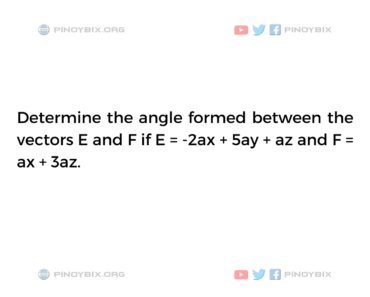 Solution: Determine the angle formed between the vectors E and F