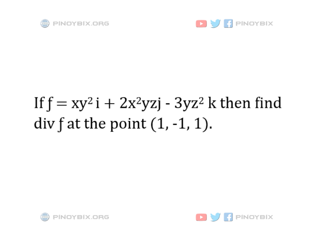 Solution: Find div ƒ at the point (1, -1, 1)