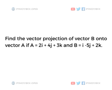 Solution: Find the vector projection of vector B onto vector A