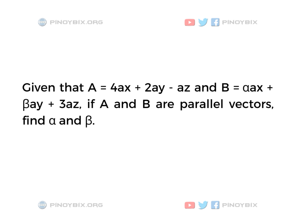 Solution: If A and B are parallel vectors, find α and β