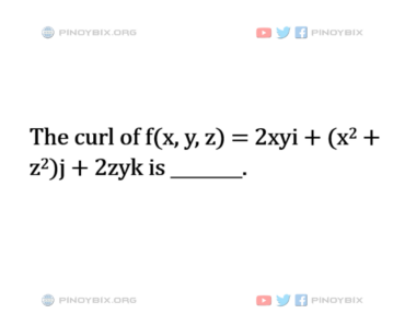 Solution: The curl of f(x, y, z) = 2xyi + (x^2 + z^2)j + 2zyk is ________